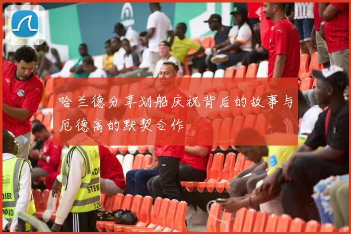 哈兰德分享划船庆祝背后的故事与厄德高的默契合作