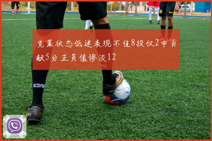 克莱状态低迷表现不佳8投仅2中贡献5分正负值惨淡12