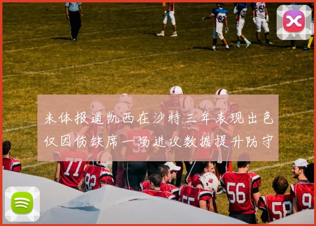 米体报道凯西在沙特三年表现出色仅因伤缺席一场进攻数据提升防守工作有所减少