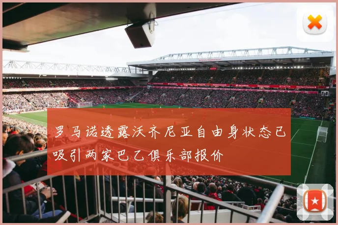 罗马诺透露沃齐尼亚自由身状态已吸引两家巴乙俱乐部报价