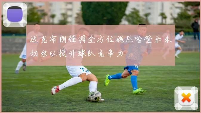 迈克布朗强调全方位施压哈登和米切尔以提升球队竞争力