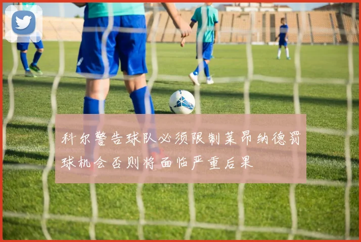 科尔警告球队必须限制莱昂纳德罚球机会否则将面临严重后果