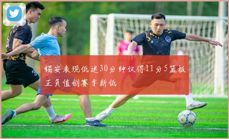 锡安表现低迷30分钟仅得11分5篮板正负值创赛季新低