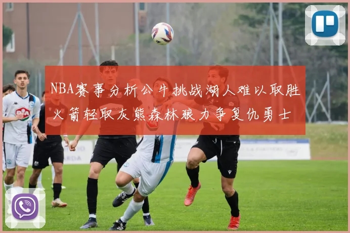 NBA赛事分析公牛挑战湖人难以取胜火箭轻取灰熊森林狼力争复仇勇士