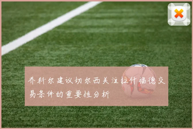 乔科尔建议切尔西关注拉什福德交易条件的重要性分析