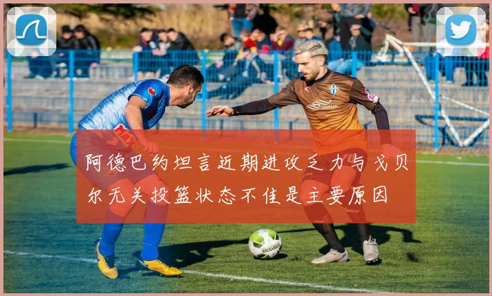 阿德巴约坦言近期进攻乏力与戈贝尔无关投篮状态不佳是主要原因