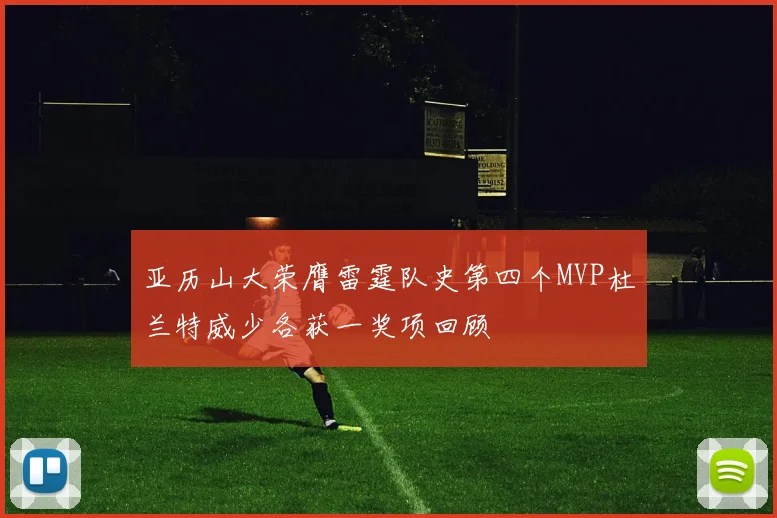 亚历山大荣膺雷霆队史第四个MVP杜兰特威少各获一奖项回顾