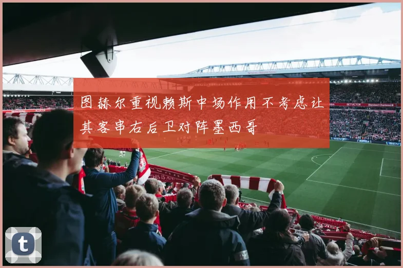 图赫尔重视赖斯中场作用不考虑让其客串右后卫对阵墨西哥