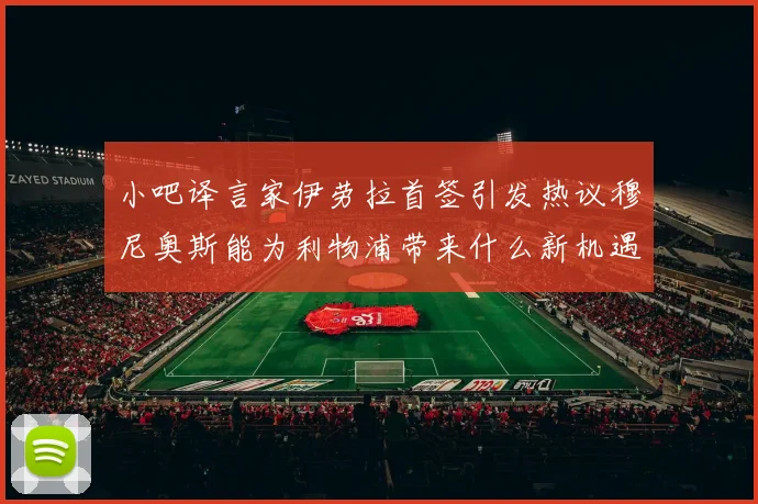 小吧译言家伊劳拉首签引发热议穆尼奥斯能为利物浦带来什么新机遇