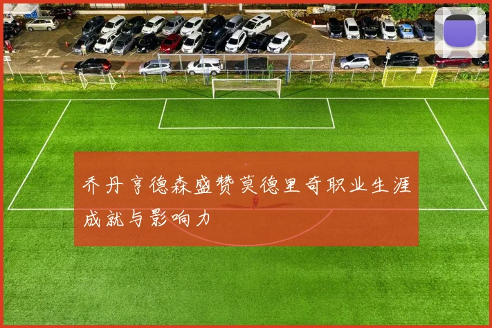 乔丹亨德森盛赞莫德里奇职业生涯成就与影响力